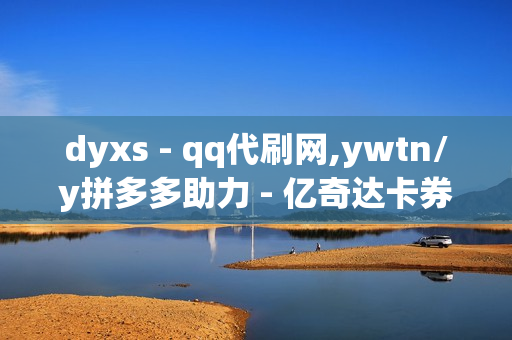 dyxs - qq代刷网,ywtn/y拼多多助力 - 亿奇达卡券权益采购平台