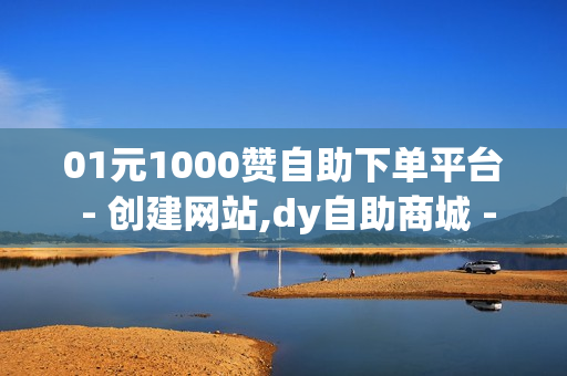 01元1000赞自助下单平台 - 创建网站,dy自助商城 - 彩虹云商城网站