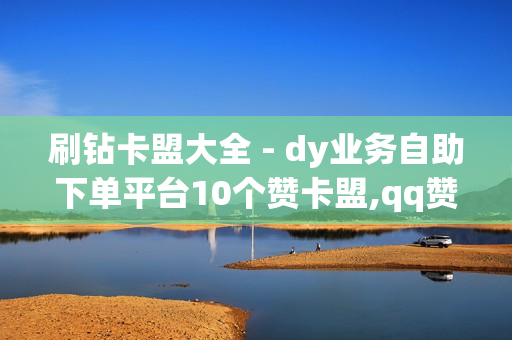 刷钻卡盟大全 - dy业务自助下单平台10个赞卡盟,qq赞自助下单 - 刷访客量appQQ