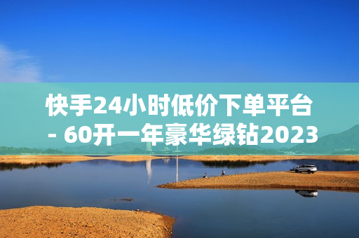 快手24小时低价下单平台 - 60开一年豪华绿钻2023,王者自助下单全网最便宜 - 腾讯会员 0元领