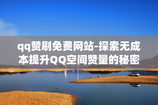 qq赞刷免费网站-探索无成本提升QQ空间赞量的秘密：免费刷赞网站的真相与技巧