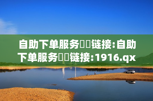 自助下单服务❗️链接:自助下单服务❗️链接:1916.qxxkma.top - 抖音平台自助,墨凉网络工作室 - 充值卡发卡网