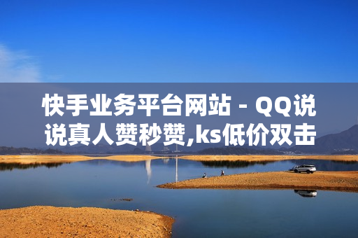 快手业务平台网站 - QQ说说真人赞秒赞,ks低价双击免费 - 卡盟ks在线自助下单低价