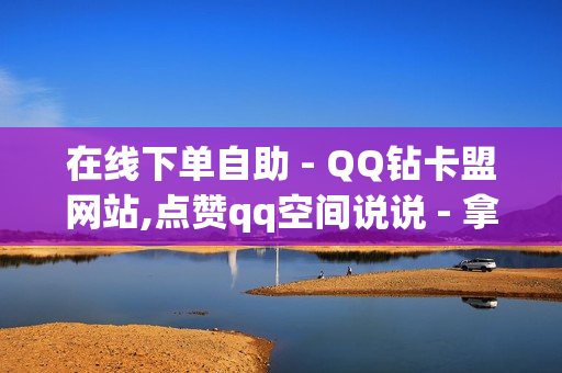 在线下单自助 - QQ钻卡盟网站,点赞qq空间说说 - 拿货最便宜的卡盟网站