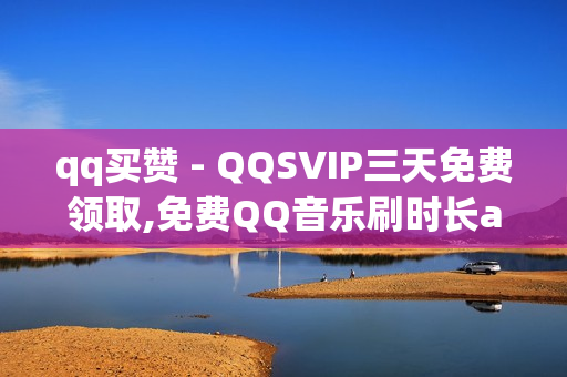 qq买赞 - QQSVIP三天免费领取,免费QQ音乐刷时长api - 自动下单发卡平台