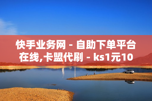 快手业务网 - 自助下单平台在线,卡盟代刷 - ks1元100个赞网站ks