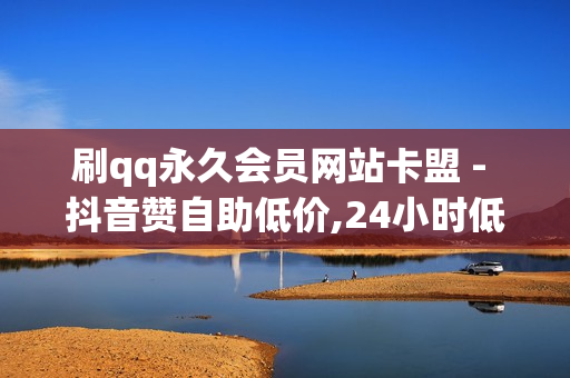 刷qq永久会员网站卡盟 - 抖音赞自助低价,24小时低价在线下单平台雷神 - 百货商城自助下单