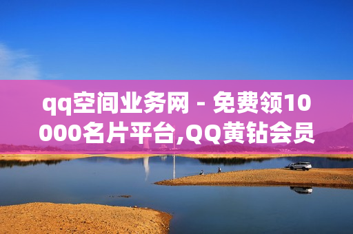 qq空间业务网 - 免费领10000名片平台,QQ黄钻会员 - 1元领取绿钻一个月