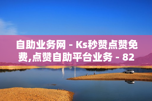 自助业务网 - Ks秒赞点赞免费,点赞自助平台业务 - 820卡盟官方