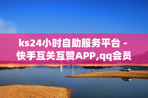 ks24小时自助服务平台 - 快手互关互赞APP,qq会员免费领取试用 - qq业务卡盟平台