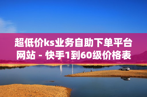 超低价ks业务自助下单平台网站 - 快手1到60级价格表,动漫qq人物模板 - 和平精英发卡网平台