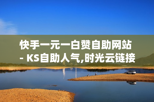 快手一元一白赞自助网站 - KS自助人气,时光云链接 - qq红钻最新活动