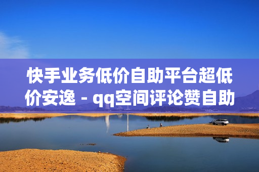 快手业务低价自助平台超低价安逸 - qq空间评论赞自助下单网站,卡盟购买 - 0元免费领取全部皮肤