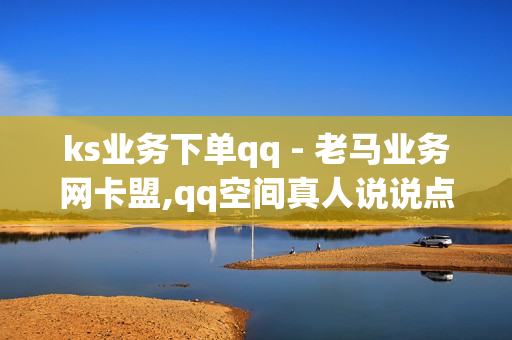 ks业务下单qq - 老马业务网卡盟,qq空间真人说说点赞高质量网站 - 自助卡盟