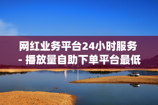 网红业务平台24小时服务 - 播放量自助下单平台最低价,免费1万qq空间访客量 - QQ空间免费访客量网址