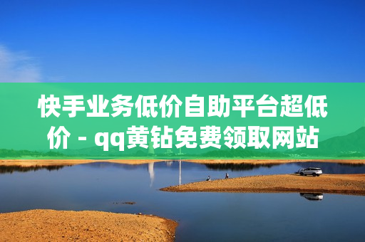 快手业务低价自助平台超低价 - qq黄钻免费领取网站最新,卖赞平台 - 刷豪华黄钻成长值网站