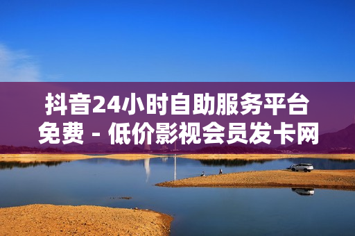 抖音24小时自助服务平台免费 - 低价影视会员发卡网,网红24小时自助下单平台 - 自助下单业务网