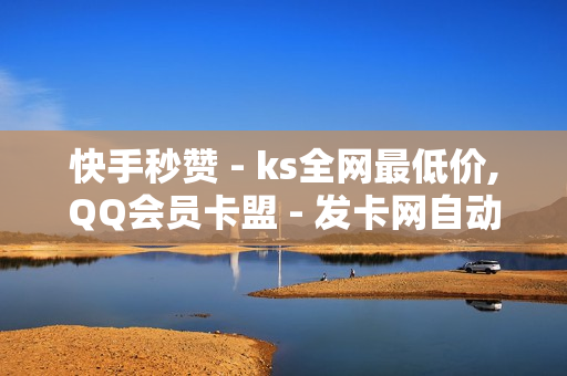 快手秒赞 - ks全网最低价,QQ会员卡盟 - 发卡网自动发卡平台