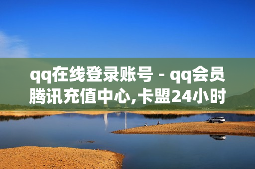 qq在线登录账号 - qq会员腾讯充值中心,卡盟24小时自动发卡平台 - 王者荣耀下单