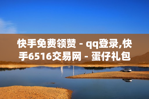 快手免费领赞 - qq登录,快手6516交易网 - 蛋仔礼包.co抽奖