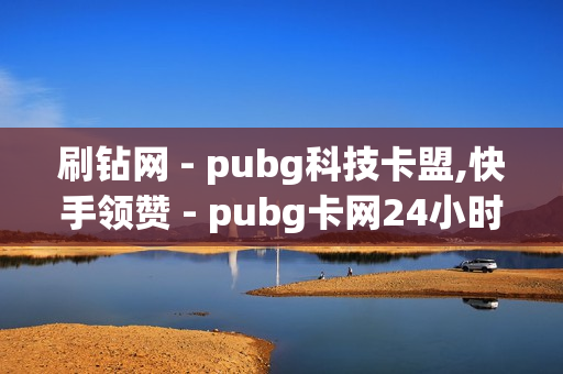 刷钻网 - pubg科技卡盟,快手领赞 - pubg卡网24小时自助下单