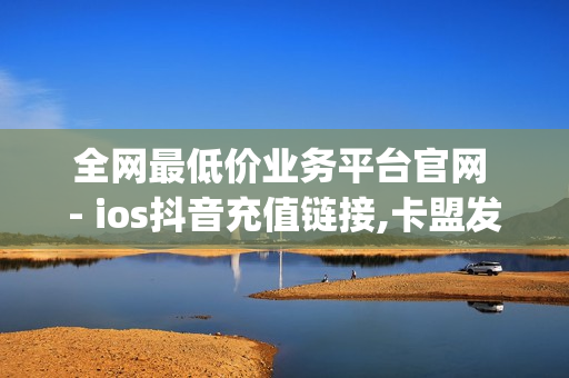 全网最低价业务平台官网 - ios抖音充值链接,卡盟发卡自动化 - 0.01开svip一年