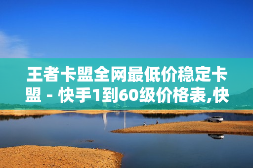 王者卡盟全网最低价稳定卡盟 - 快手1到60级价格表,快手充值链接 - 刷空间访客量一元一万网站