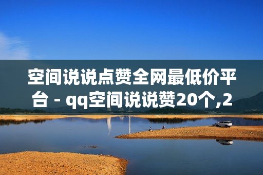 空间说说点赞全网最低价平台 - qq空间说说赞20个,24小时发卡网 - 互赞自助平台有免费福利