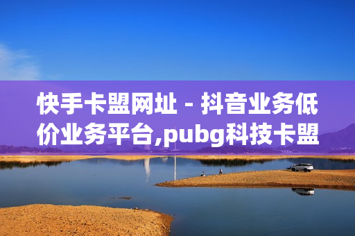 快手卡盟网址 - 抖音业务低价业务平台,pubg科技卡盟 - 时光云秒发货后如何处理