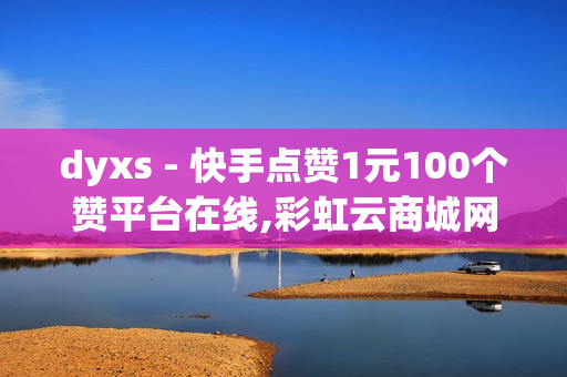 dyxs - 快手点赞1元100个赞平台在线,彩虹云商城网站 - 抖音自助商城