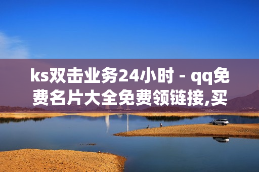 ks双击业务24小时 - qq免费名片大全免费领链接,买赞自助下单平台 - QQ免费点赞在线