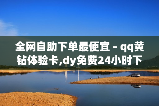 全网自助下单最便宜 - qq黄钻体验卡,dy免费24小时下单平台 - 抖音点赞平台