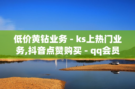 低价黄钻业务 - ks上热门业务,抖音点赞购买 - qq会员业务网站