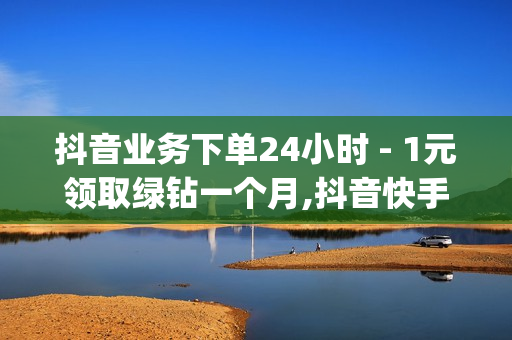 抖音业务下单24小时 - 1元领取绿钻一个月,抖音快手24小时自助服务 - qq会员