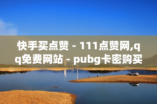 快手买点赞 - 111点赞网,qq免费网站 - pubg卡密购买平台