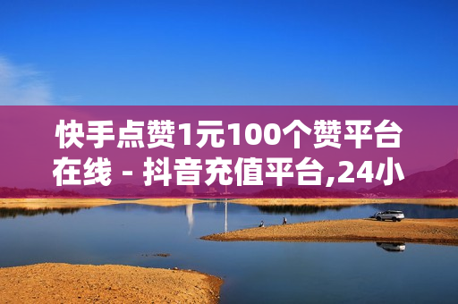 快手点赞1元100个赞平台在线 - 抖音充值平台,24小时自助平台下单10个赞 - 淘低价下单软件