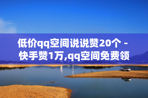 低价qq空间说说赞20个 - 快手赞1万,qq空间免费领取赞网站 - 拼多多助力0元免费拿