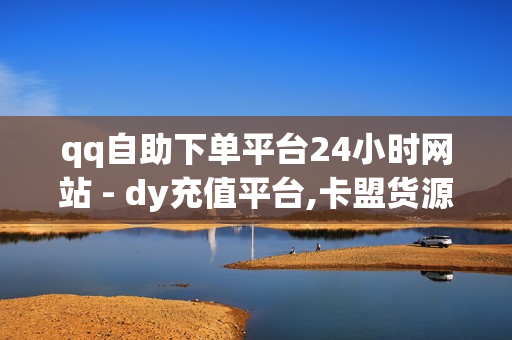 qq自助下单平台24小时网站 - dy充值平台,卡盟货源站全网最低价 - 快手免费网站