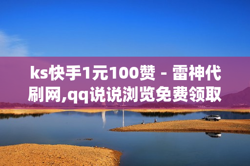 ks快手1元100赞 - 雷神代刷网,qq说说浏览免费领取网站 - 全网24小时自助下单平台卡盟