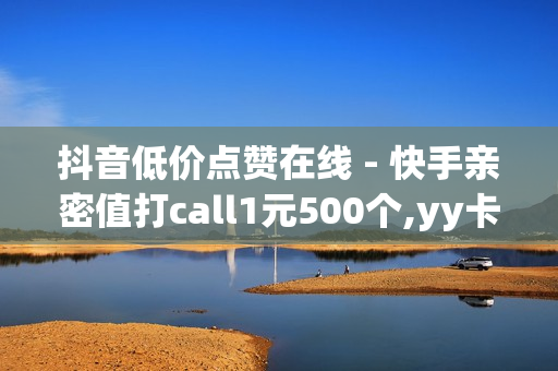 抖音低价点赞在线 - 快手亲密值打call1元500个,yy卡盟pubg - 免费领钻石