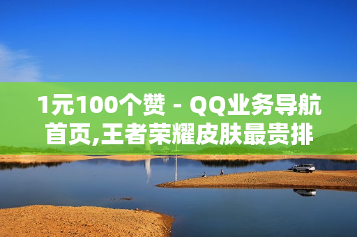 1元100个赞 - QQ业务导航首页,王者荣耀皮肤最贵排行榜 - 快手点赞一元1000赞