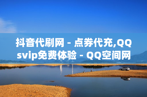 抖音代刷网 - 点券代充,QQsvip免费体验 - QQ空间网红鼻祖