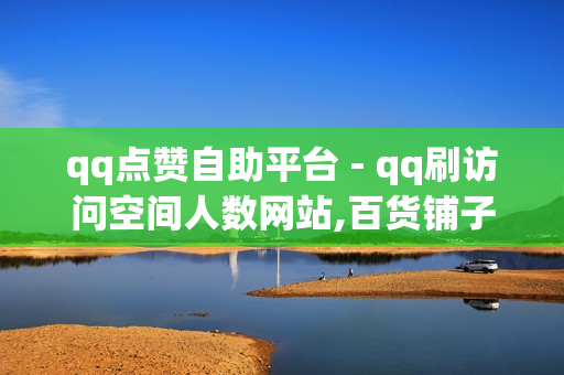 qq点赞自助平台 - qq刷访问空间人数网站,百货铺子快手点赞播放量 - 球球大作战粉丝下单