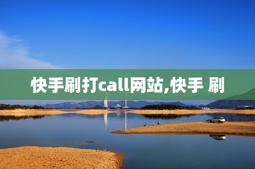 快手刷打call网站,快手 刷