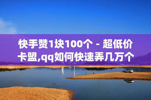 快手赞1块100个 - 超低价卡盟,qq如何快速弄几万个赞名片 - 自助下单全网最低价