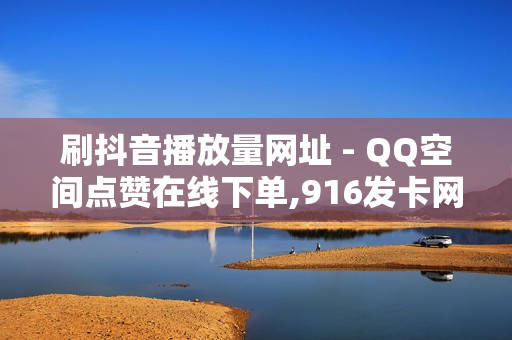 刷抖音播放量网址 - QQ空间点赞在线下单,916发卡网平台 - 赞友商城众益平台最新