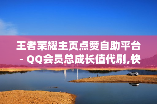 王者荣耀主页点赞自助平台 - QQ会员总成长值代刷,快手评论自助平台自定义评论 - svip1到svip9要多久