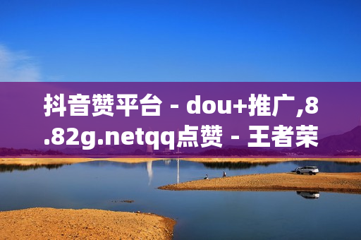 抖音赞平台 - dou+推广,8.82g.netqq点赞 - 王者荣耀排位排行榜上榜规则