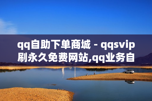 qq自助下单商城 - qqsvip刷永久免费网站,qq业务自助下单 - 快手一分十个赞