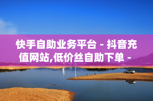 快手自助业务平台 - 抖音充值网站,低价丝自助下单 - qq说说赞在线网站免费